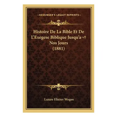 "Histoire De La Bible Et De L'Exegese Biblique Jusqu'a Nos Jours (1881)" - "" ("Wogue Lazare Eli