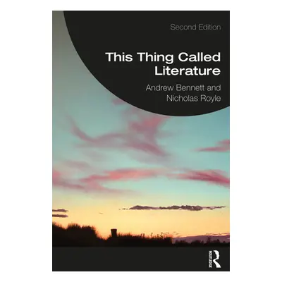 "This Thing Called Literature: Reading, Thinking, Writing" - "" ("Bennett Andrew")