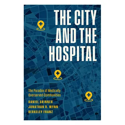 "The City and the Hospital: The Paradox of Medically Overserved Communities" - "" ("Skinner Dani