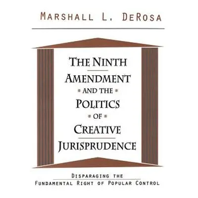 "The Ninth Amendment and the Politics of Creative Jurisprudence: Disparaging the Fundamental Rig