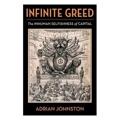 "Infinite Greed: The Inhuman Selfishness of Capital" - "" ("Johnston Adrian")