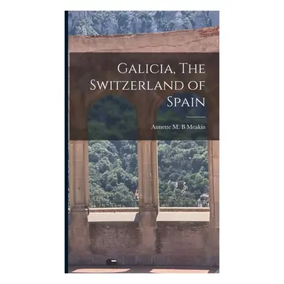 "Galicia, The Switzerland of Spain" - "" ("Meakin Annette M. B.")