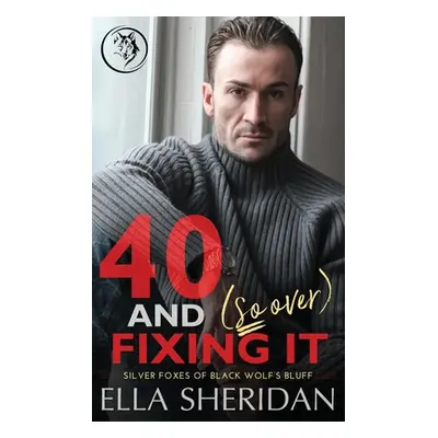 "40 and (So Over) Fixing It: An Over 40 Grumpy Single Dad Romance" - "" ("Sheridan Ella")