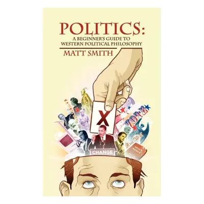 "Politics" - "A Beginner's Guide to Western Political Philosophy" ("Smith Matt Ill")