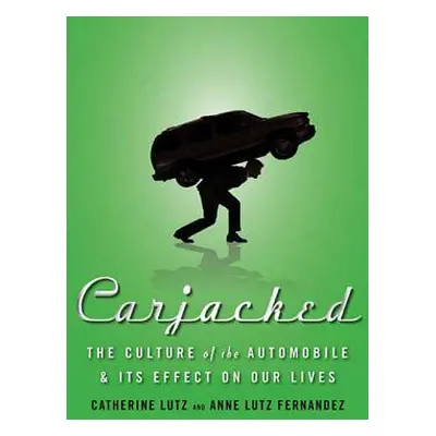 "Carjacked: The Culture of the Automobile and Its Effect on Our Lives" - "" ("Lutz Catherine")