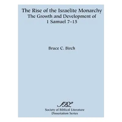 "The Rise of the Israelite Monarchy: The Growth and Development of 1 Samuel 7-15" - "" ("Birch B