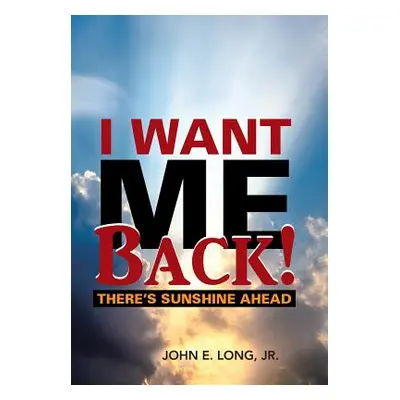 "I Want ME Back!: There's Sunshine Ahead" - "" ("Long John E. Jr.")