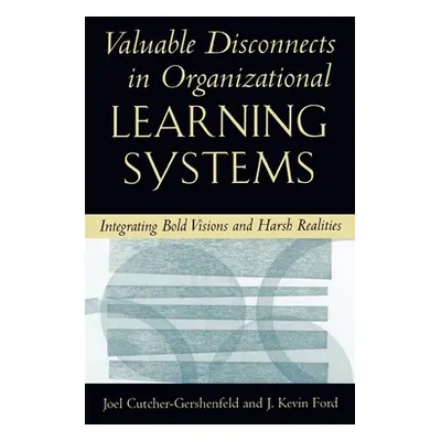 "Valuable Disconnects in Organizational Learning Systems: Integrating Bold Visions and Harsh Rea