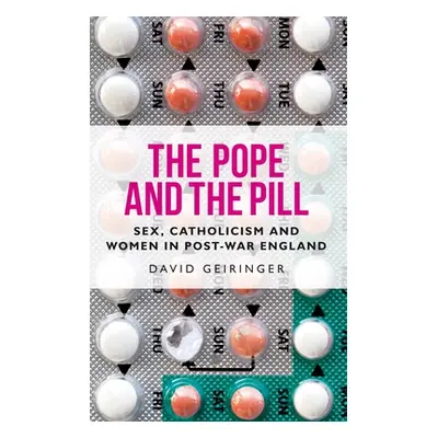 "The Pope and the Pill: Sex, Catholicism and Women in Post-War England" - "" ("Geiringer David")