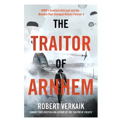 Traitor of Arnhem - WWIIs Greatest Betrayal and the Moment That Changed History Forever (Verkaik