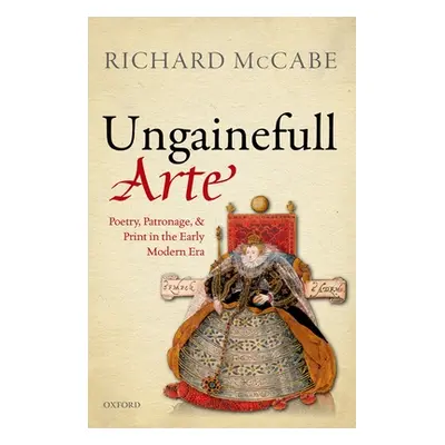 "'Ungainefull Arte': Poetry, Patronage, and Print in the Early Modern Era" - "" ("McCabe Richard