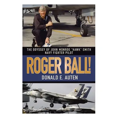 "Roger Ball!: The Odyssey of John Monroe Hawk" Smith Navy Fighter Pilot"" - "" ("Auten Donald E.