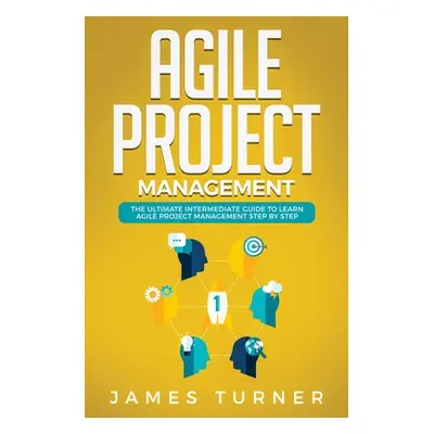 "Agile Project Management: The Ultimate Intermediate Guide to Learn Agile Project Management Ste