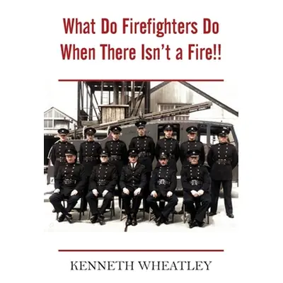 "What Do Firefighters Do When There Isn't a Fire!!" - "" ("Wheatley Kenneth")