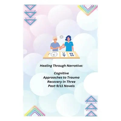 "Healing Through Narrative: Cognitive Approaches to Trauma Recovery in Three Post-9/11 Novels" -