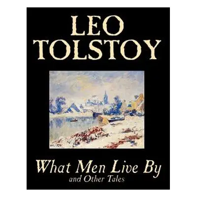 "What Men Live By and Other Tales by Leo Tolstoy, Fiction, Short Stories" - "" ("Tolstoy Leo")