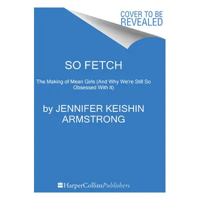 "So Fetch: The Making of Mean Girls (and Why We're Still So Obsessed with It)" - "" ("Armstrong 