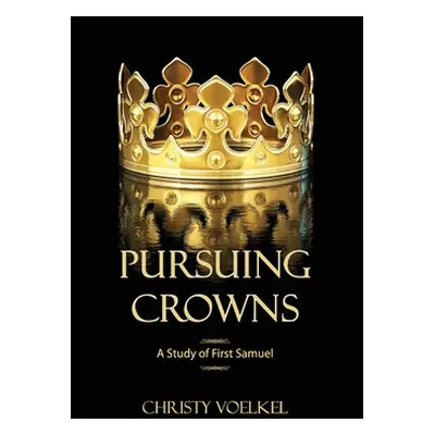 "Pursuing Crowns: A Study of First Samuel" - "" ("Voelkel Christy")