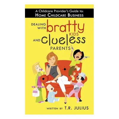 "A Childcare Provider's Guide to: Home Childcare Business: Dealing with Bratty Kids and Clueless