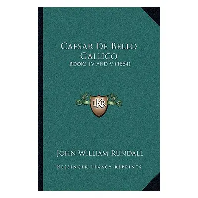 "Caesar De Bello Gallico: Books IV And V (1884)" - "" ("Rundall John William")