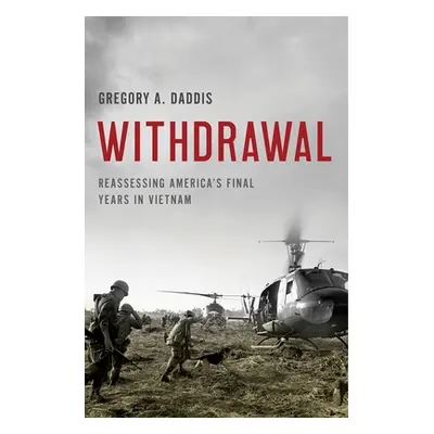 "Withdrawal: Reassessing America's Final Years in Vietnam" - "" ("Daddis Gregory A.")