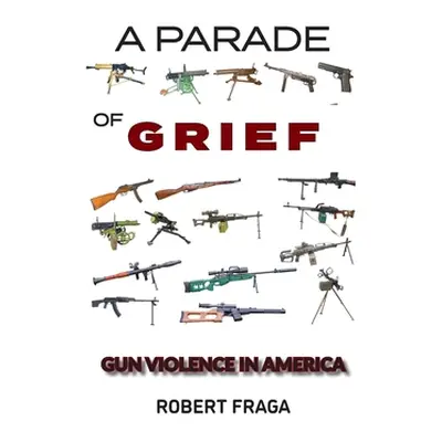 "A Parade of Grief: Gun Violence in America" - "" ("Fraga Robert")