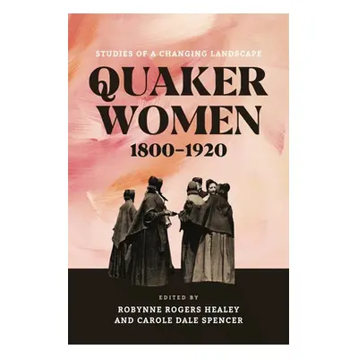 "Quaker Women, 1800-1920: Studies of a Changing Landscape" - "" ("Healey Robynne Rogers")