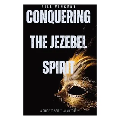 "Conquering the Jezebel Spirit: A Guide to Spiritual Victory" - "" ("Vincent Bill")