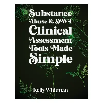 "Substance Abuse & DWI Clinical Assessment Tools Made Simple" - "" ("Whitman Kelly")