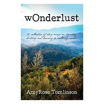 "wOnderlust: A collection of story essays on traveling, doubting, and learning to endlessly wond