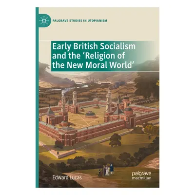 "Early British Socialism and the 'Religion of the New Moral World'" - "" ("Lucas Edward")