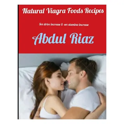 "Natural Viagra Foods Recipes: Sex Drive Increase & Sex Stamina Increase" - "" ("Riaz Abdul")