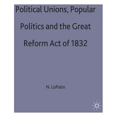 "Political Unions, Popular Politics and the Great Reform Act of 1832" - "" ("Lopatin N.")