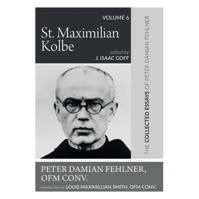 "St. Maximilian Kolbe: The Collected Essays of Peter Damian Fehlner, Ofm Conv: Volume 6" - "" ("