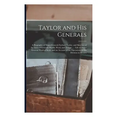 "Taylor and His Generals: a Biography of Major-General Zachary Taylor, and Sketches of the Lives