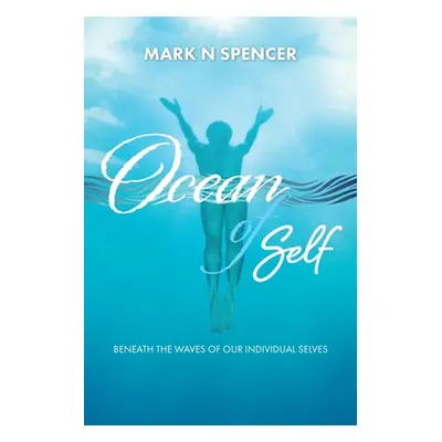 "Ocean of Self: Beneath the Waves of our Individual Selves" - "" ("Spencer Mark Norman")