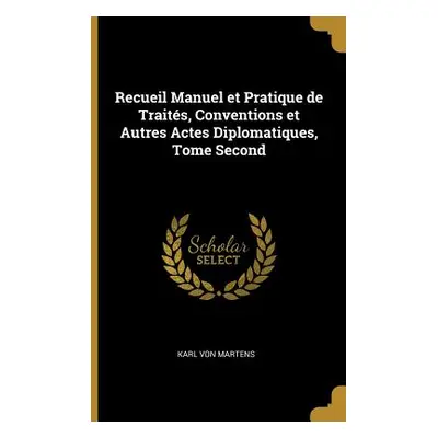 "Recueil Manuel et Pratique de Traits, Conventions et Autres Actes Diplomatiques, Tome Second" -