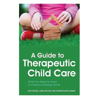 "A Guide to Therapeutic Child Care: What You Need to Know to Create a Healing Home" - "" ("Emond