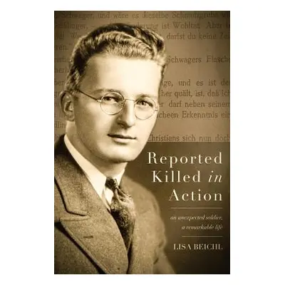 "Reported Killed in Action: An Unexpected Soldier, A Remarkable Life" - "" ("Beichl Lisa")