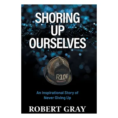 "Shoring Up Ourselves: An Inspirational Story of Never Giving Up" - "" ("Gray Robert")