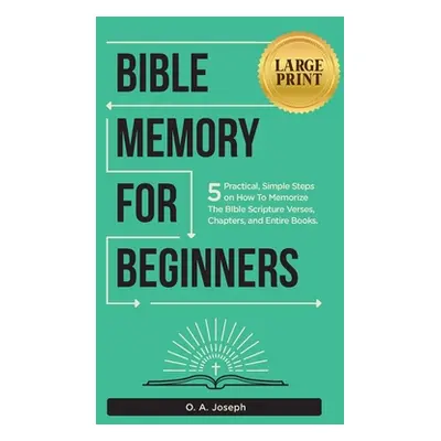 "Bible Memory For Beginners: 5 Practical, Simple Steps on How To Memorize The Bible Scripture Ve