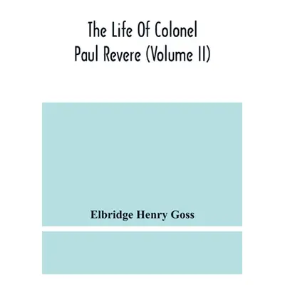 "The Life Of Colonel Paul Revere (Volume Ii)" - "" ("Henry Goss Elbridge")