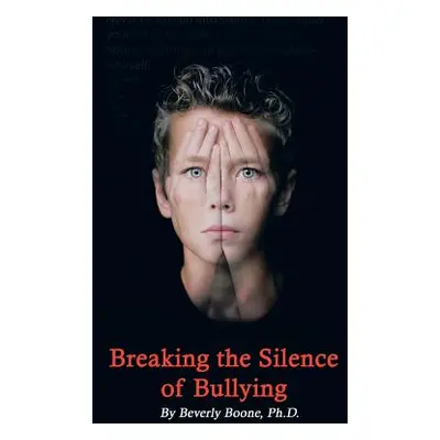 "Breaking the Silence of Bullying" - "" ("Boone Ph. D. Beverly")