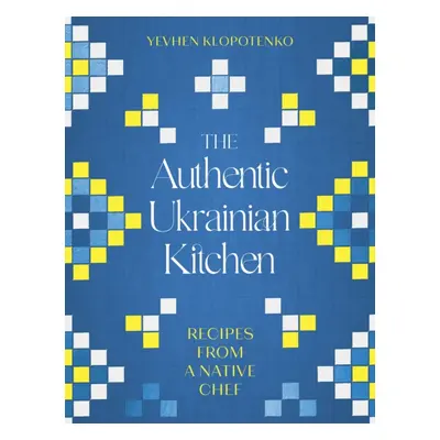 The Authentic Ukrainian Kitchen - Recipes from a Native Chef (Klopotenko Yevhen)