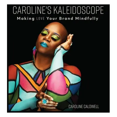 "Caroline's Kaleidoscope: Making Love Your Brand Mindfully" - "" ("Caldwell Caroline")