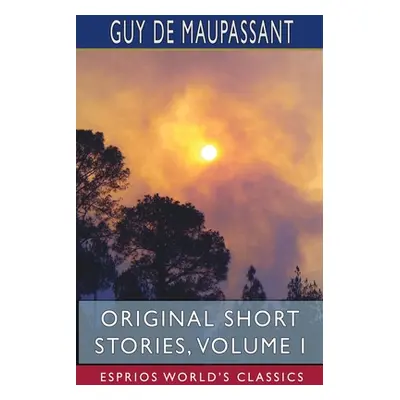 "Original Short Stories, Volume I (Esprios Classics)" - "" ("Maupassant Guy De")