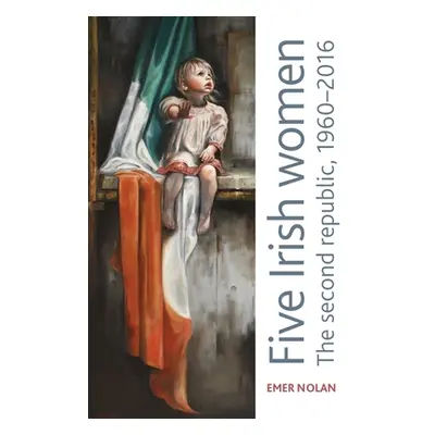 "Five Irish Women: The Second Republic, 1960-2016" - "" ("Nolan Emer")