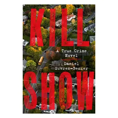 "Kill Show" - "A True Crime Novel" ("Sweren-Becker Daniel")