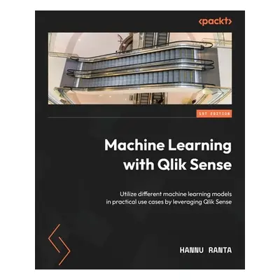 "Machine Learning with Qlik Sense: Utilize different machine learning models in practical use ca