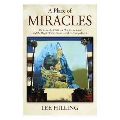 "A Place of Miracles: The Story of a Children's Hospital in Kabul and the People Whose Lives Hav